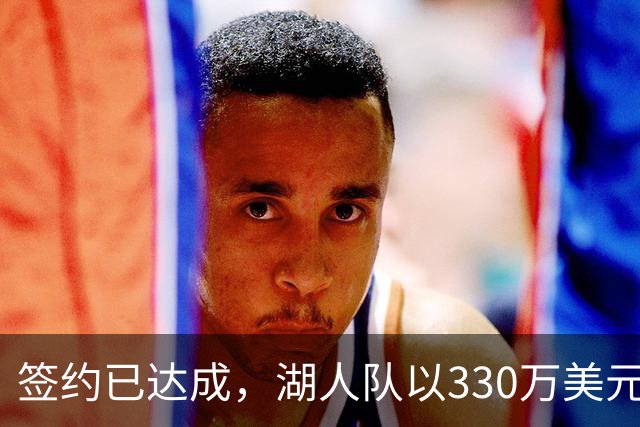 签约已达成，湖人队以330万美元签下曾入选最佳防守阵容的前锋