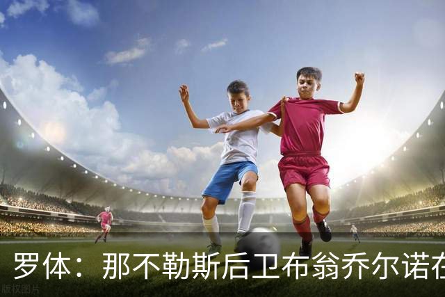 罗体：那不勒斯后卫布翁乔尔诺在巴塞罗那治伤，接受专家会诊