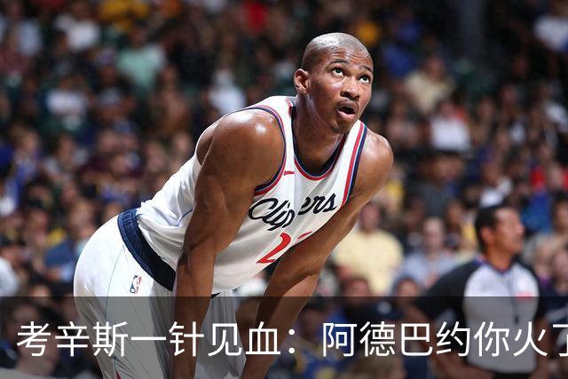 考辛斯一针见血：阿德巴约你火了吗？